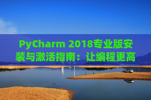 PyCharm 2018专业版安装与激活指南：让编程更高效